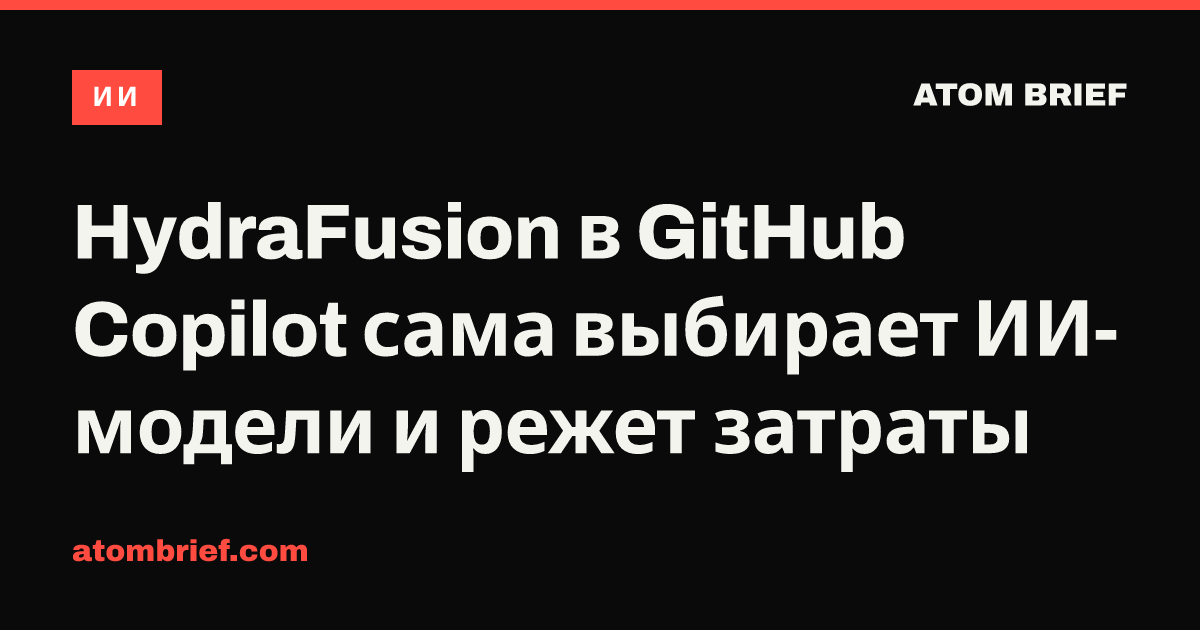 HydraFusion в GitHub Copilot сама выбирает ИИ-модели и режет затраты