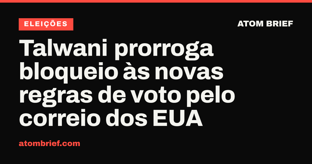 Talwani prorroga bloqueio às novas regras de voto pelo correio dos EUA