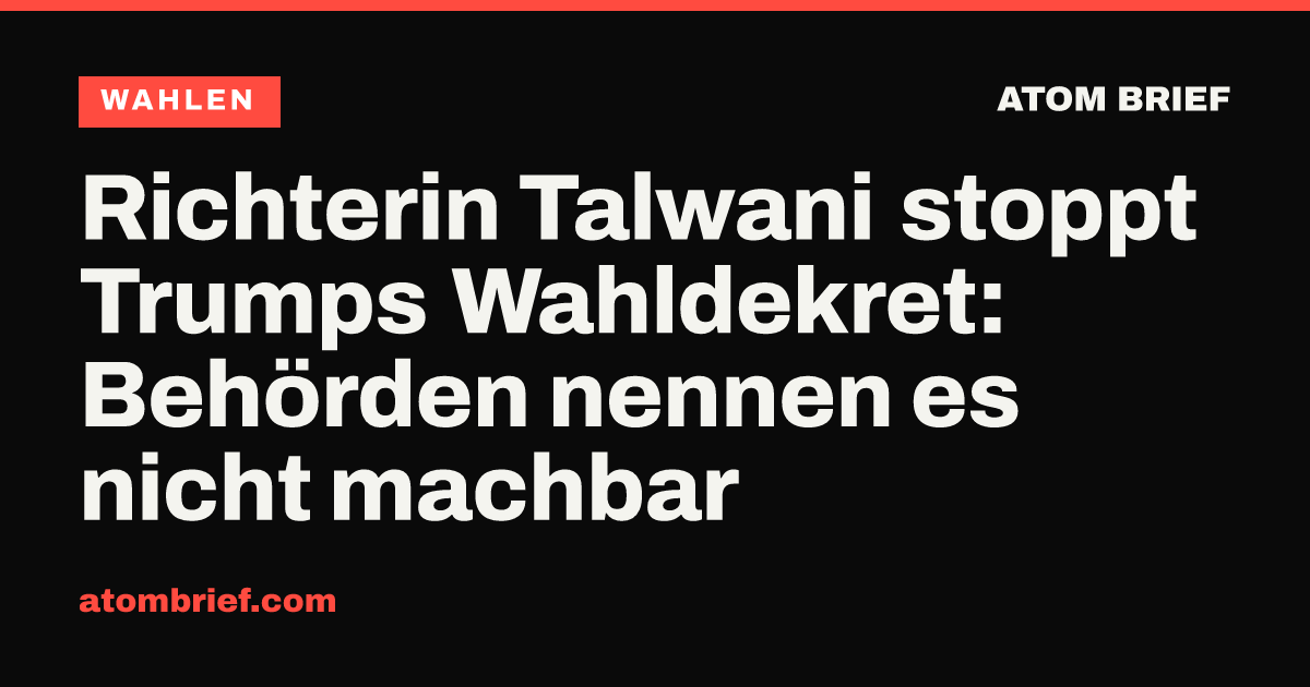 Richterin Talwani stoppt Trumps Wahldekret: Behörden nennen es nicht machbar