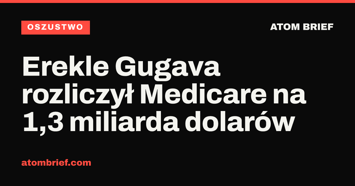 Erekle Gugava rozliczył Medicare na 1,3 miliarda dolarów