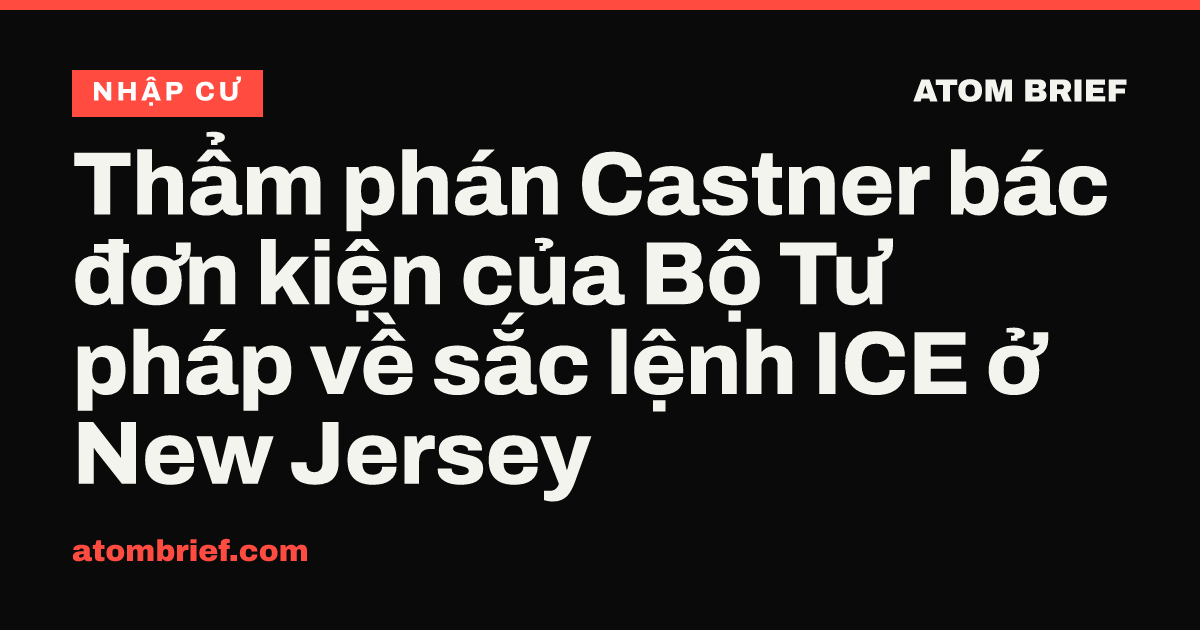 Thẩm phán Castner bác đơn kiện của Bộ Tư pháp về sắc lệnh ICE ở New Jersey