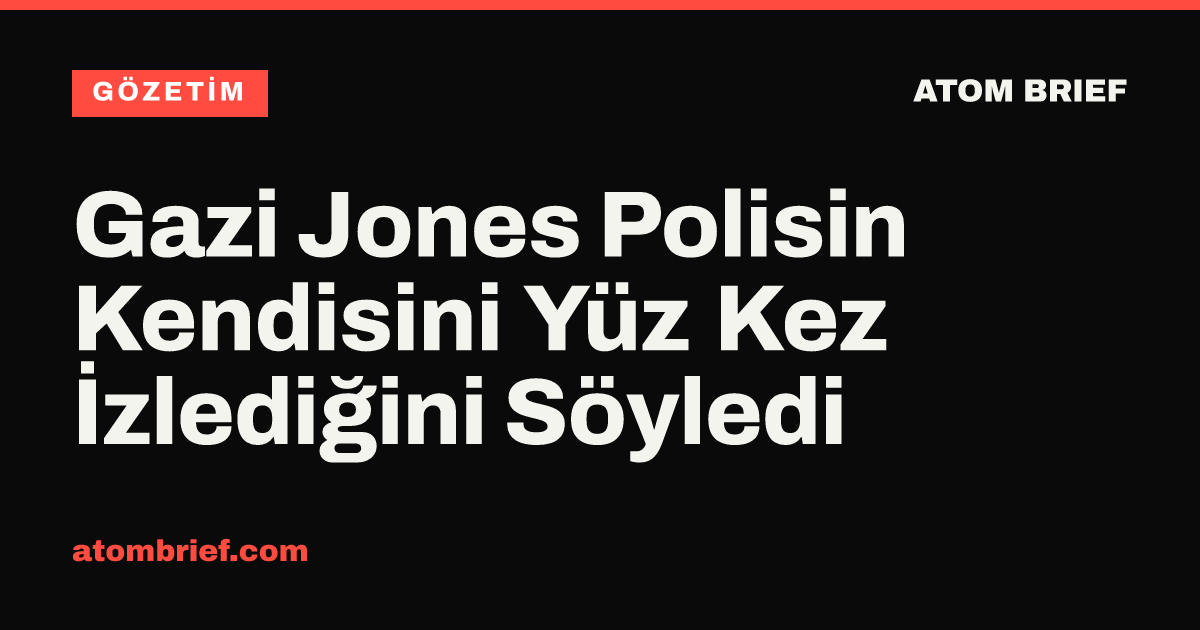 Gazi Jones Polisin Kendisini Yüz Kez İzlediğini Söyledi