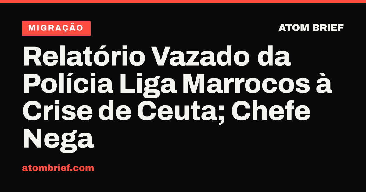 Relatório Vazado da Polícia Liga Marrocos à Crise de Ceuta; Chefe Nega