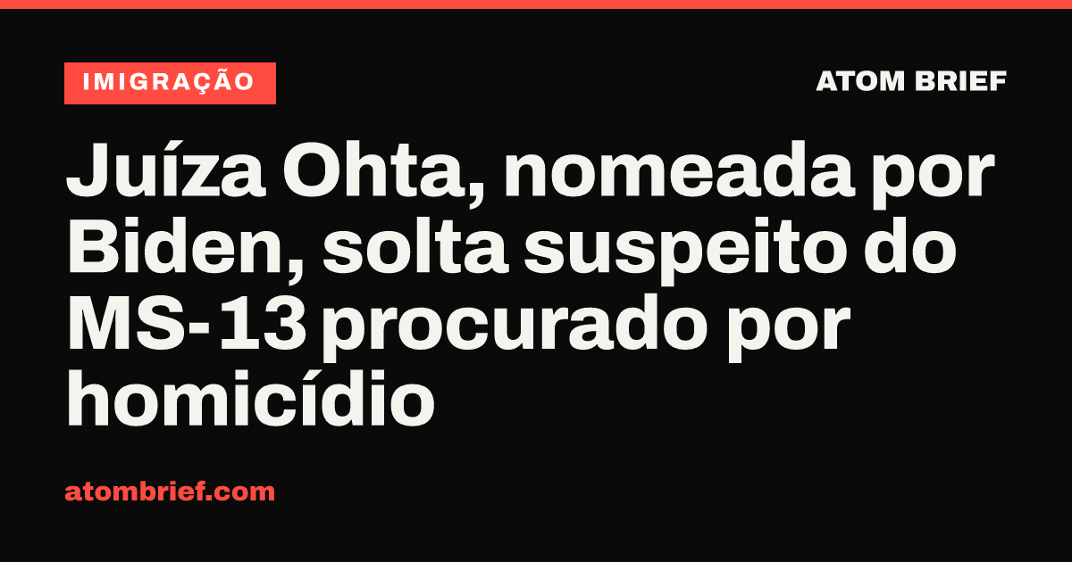 Juíza Ohta, nomeada por Biden, solta suspeito do MS-13 procurado por homicídio