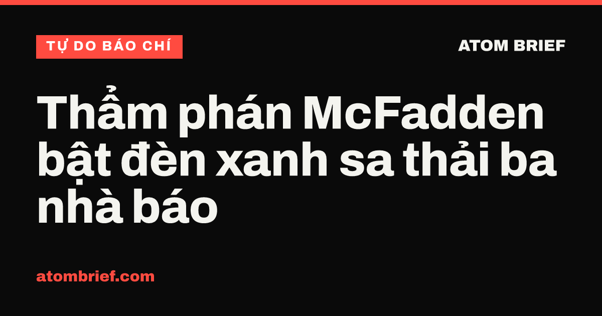 Thẩm phán McFadden bật đèn xanh sa thải ba nhà báo