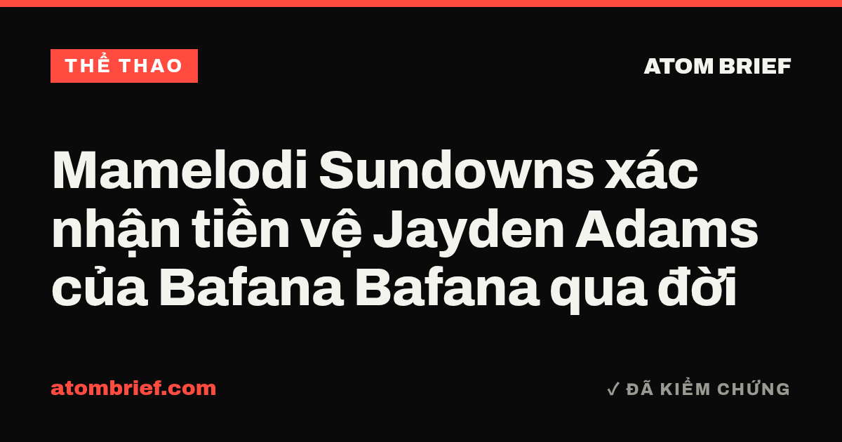 Mamelodi Sundowns xác nhận tiền vệ Jayden Adams của Bafana Bafana qua đời