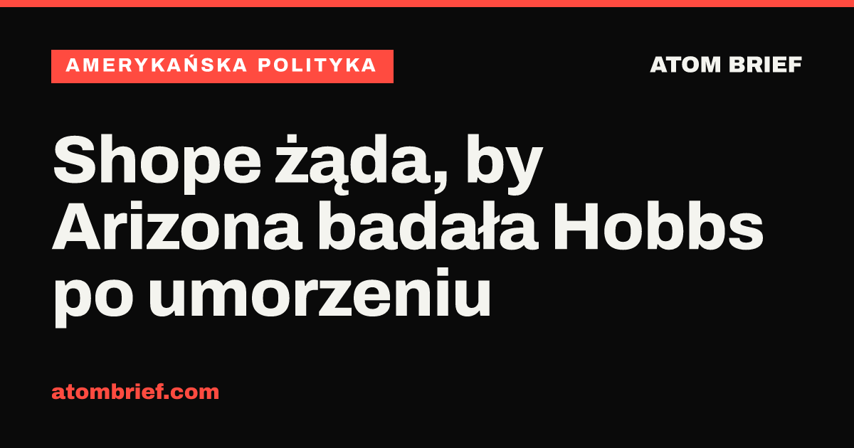 Shope żąda, by Arizona badała Hobbs po umorzeniu