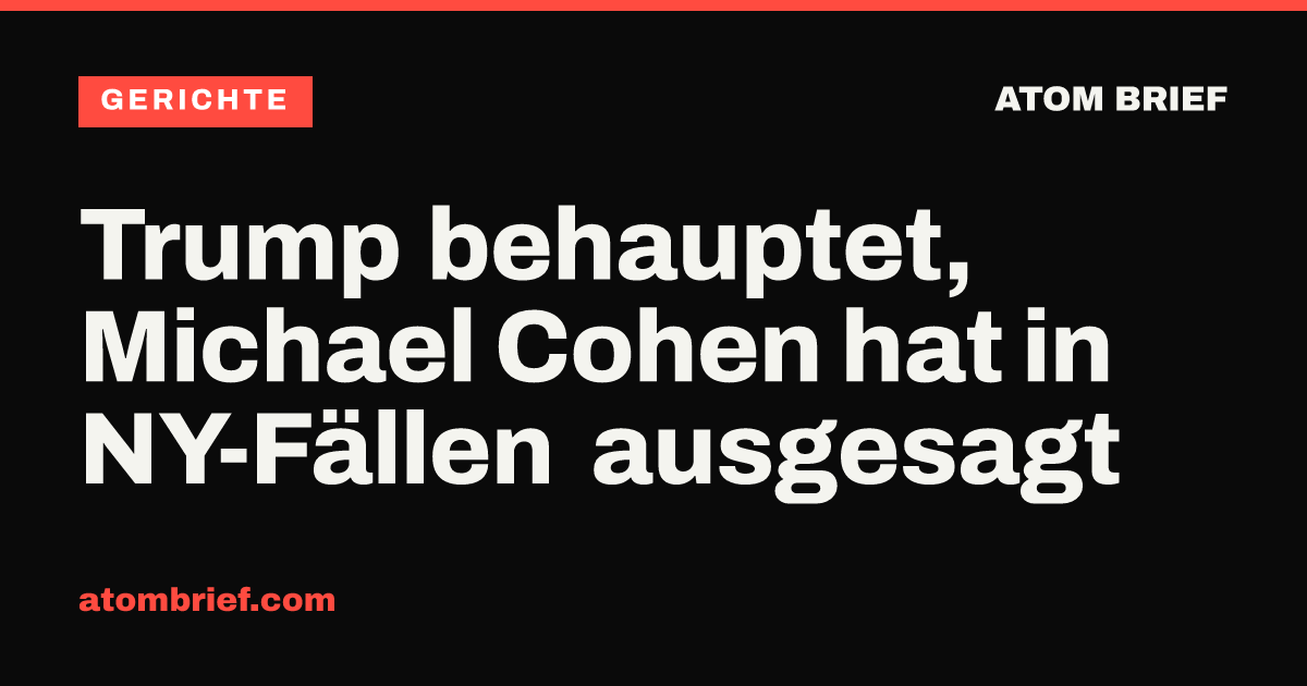 Trump behauptet, Michael Cohen hat in NY-Fällen ausgesagt