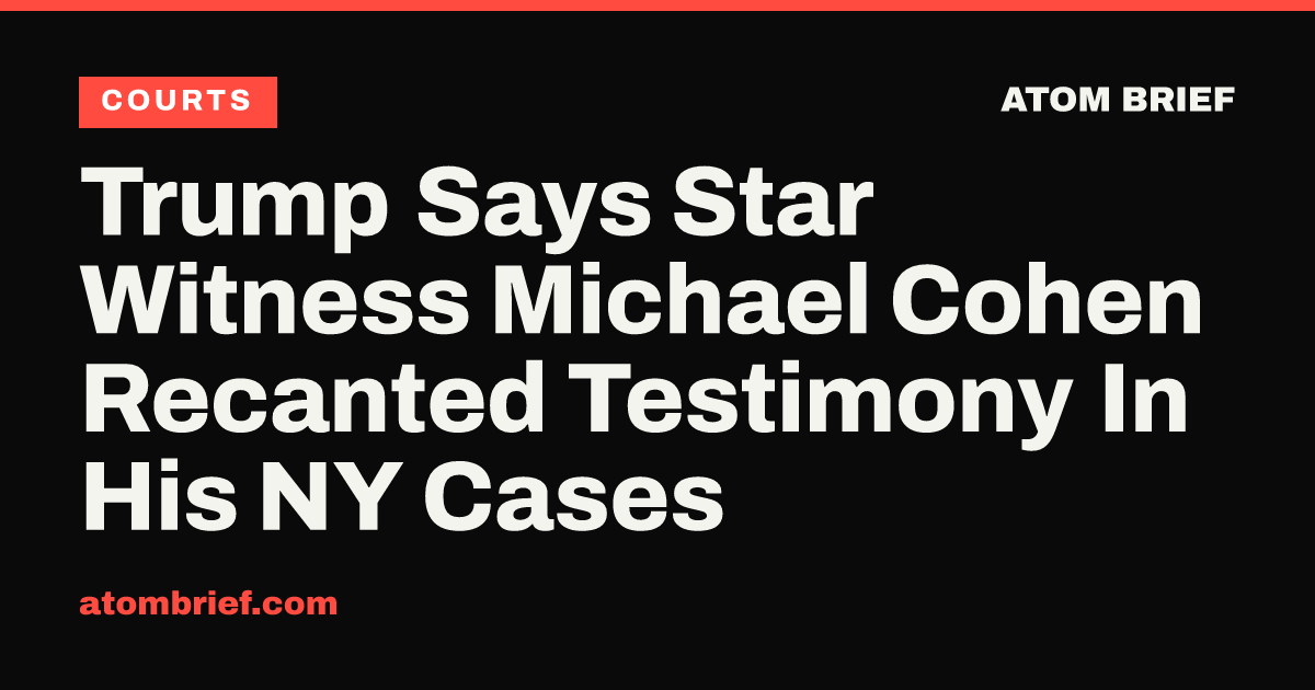 Trump Says Star Witness Michael Cohen Recanted Testimony In His NY Cases