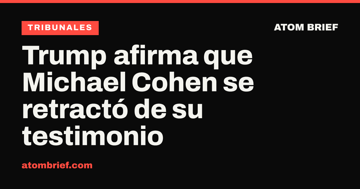 Trump afirma que Michael Cohen se retractó de su testimonio