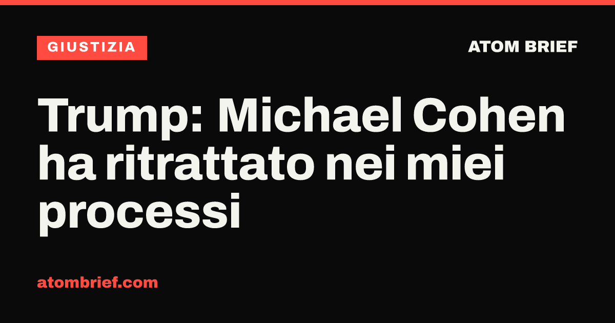 Trump: Michael Cohen ha ritrattato nei miei processi