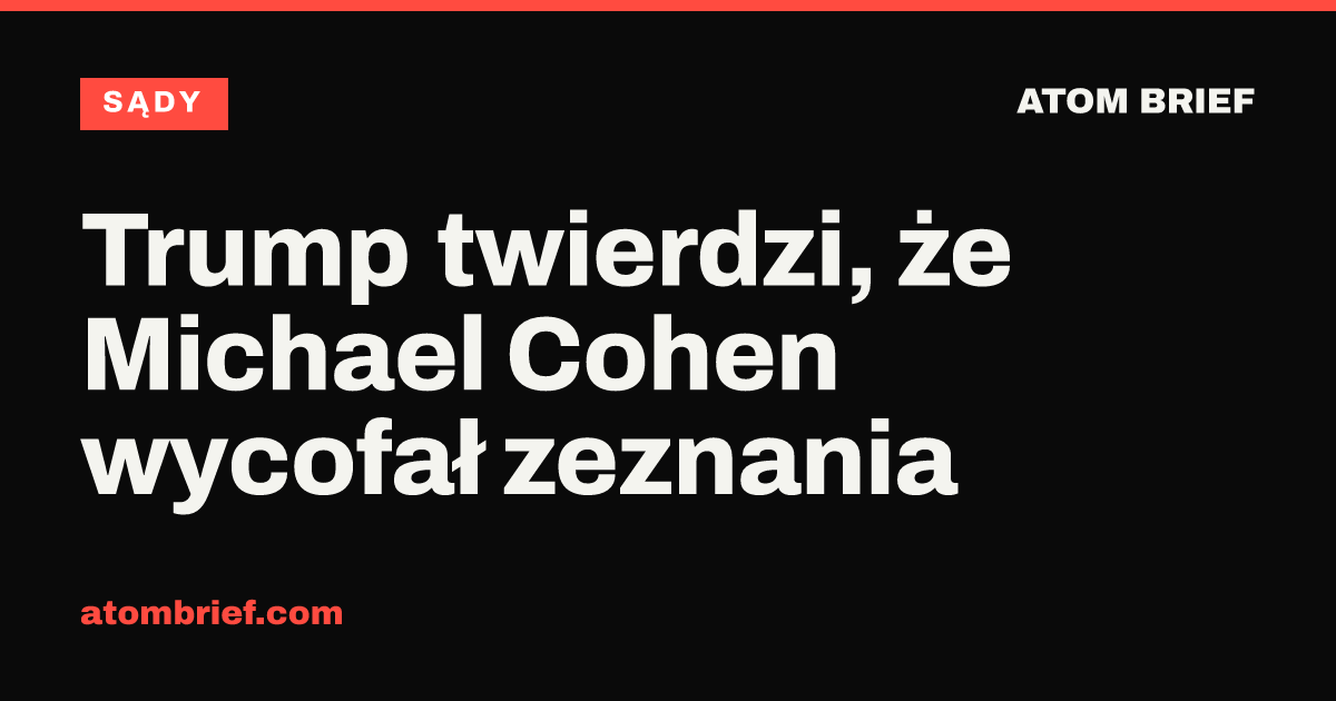 Trump twierdzi, że Michael Cohen wycofał zeznania