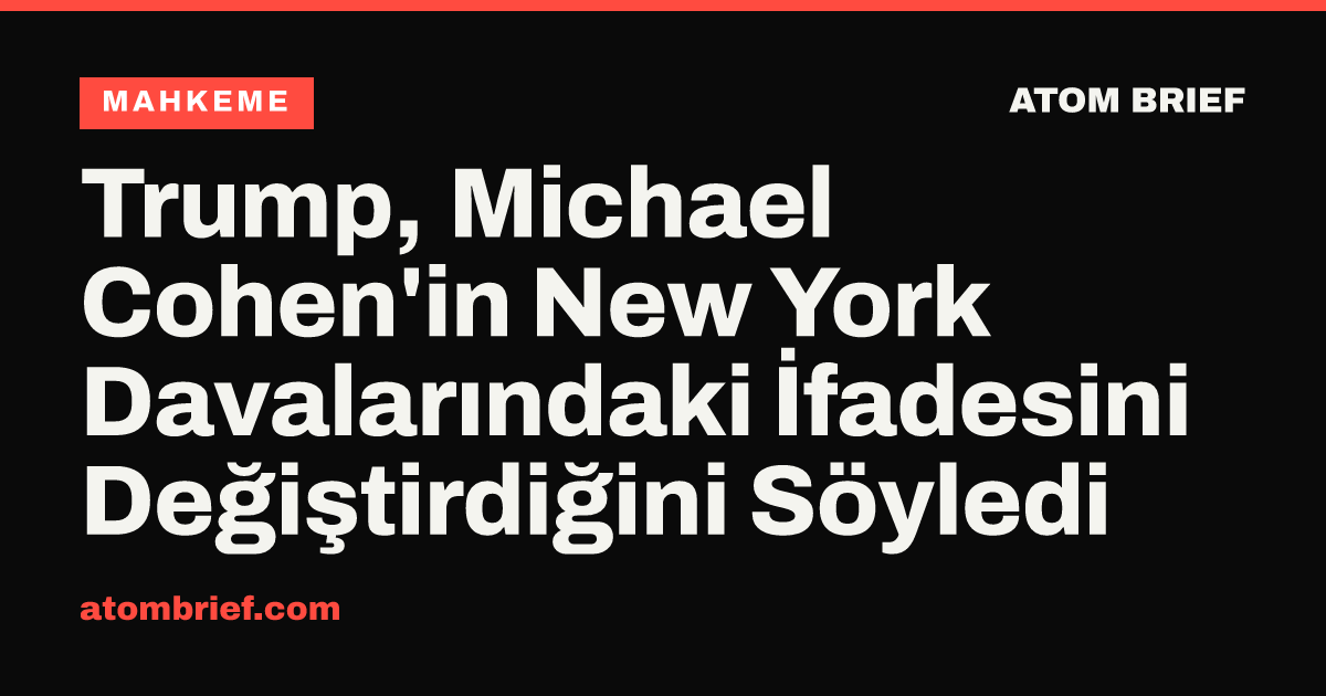 Trump, Michael Cohen'in New York Davalarındaki İfadesini Değiştirdiğini Söyledi