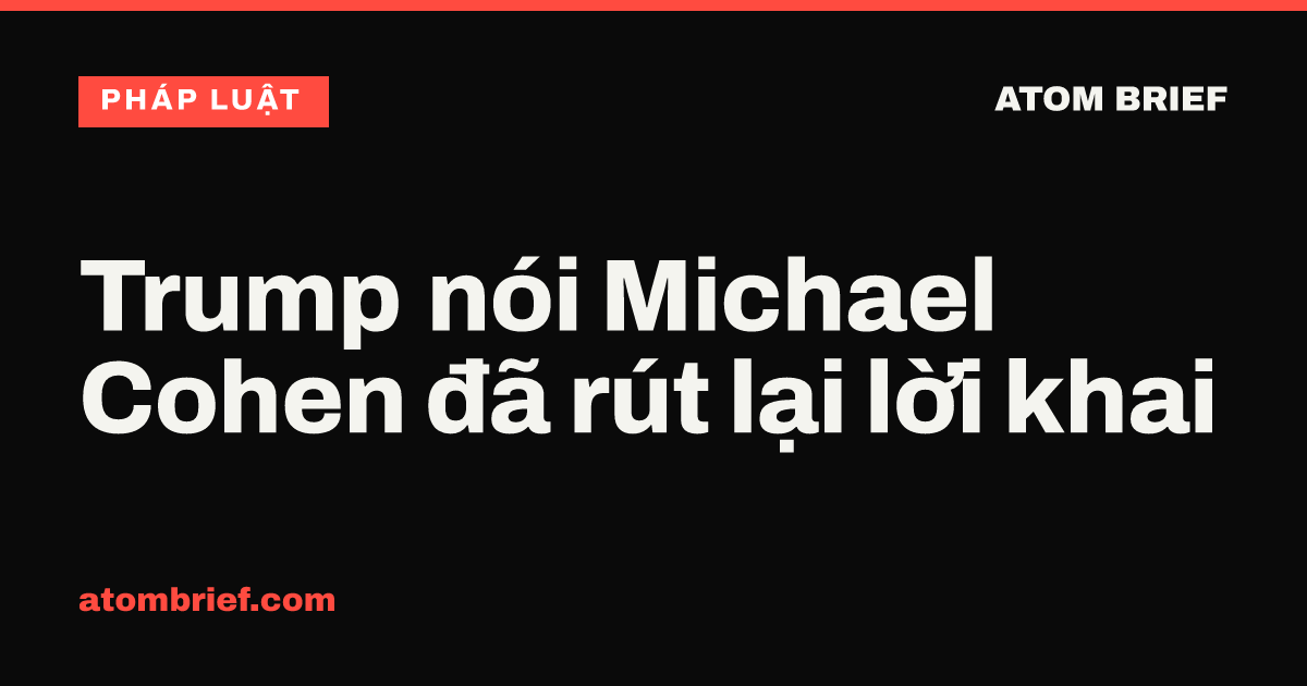 Trump nói Michael Cohen đã rút lại lời khai