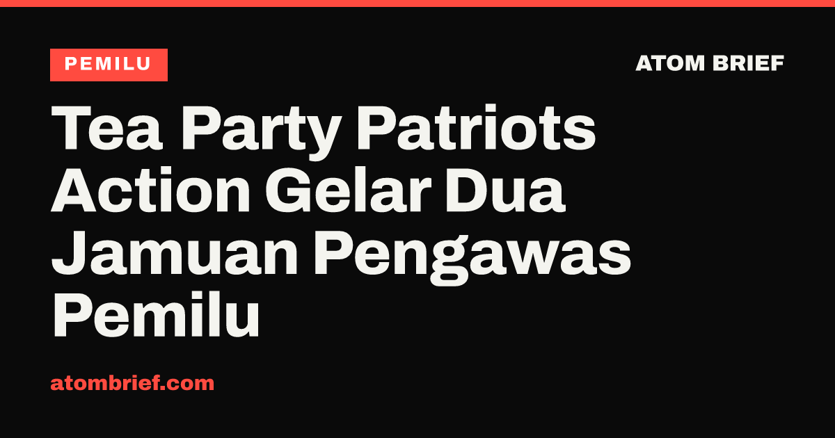 Tea Party Patriots Action Gelar Dua Jamuan Pengawas Pemilu