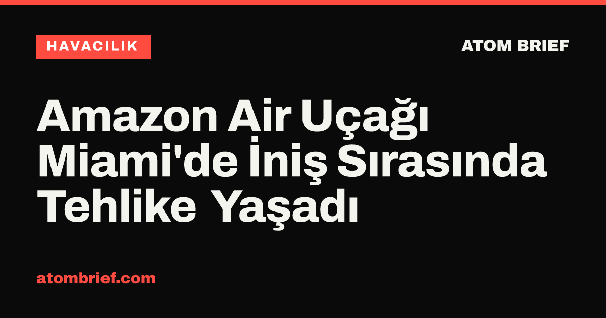 Amazon Air Uçağı Miami'de İniş Sırasında Tehlike Yaşadı