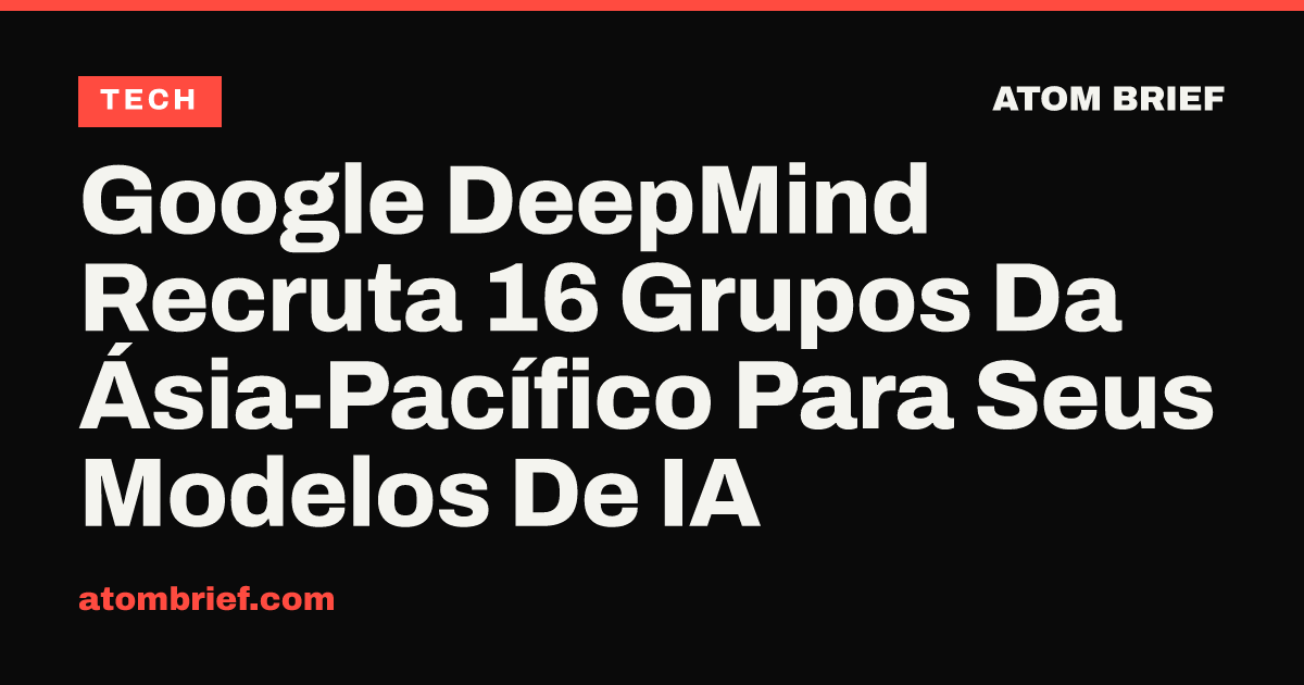 Google DeepMind Recruta 16 Grupos Da Ásia-Pacífico Para Seus Modelos De IA