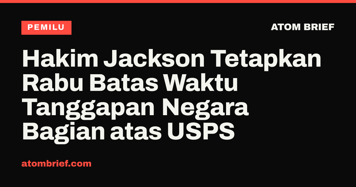 Hakim Jackson Tetapkan Rabu Batas Waktu Tanggapan Negara Bagian atas USPS