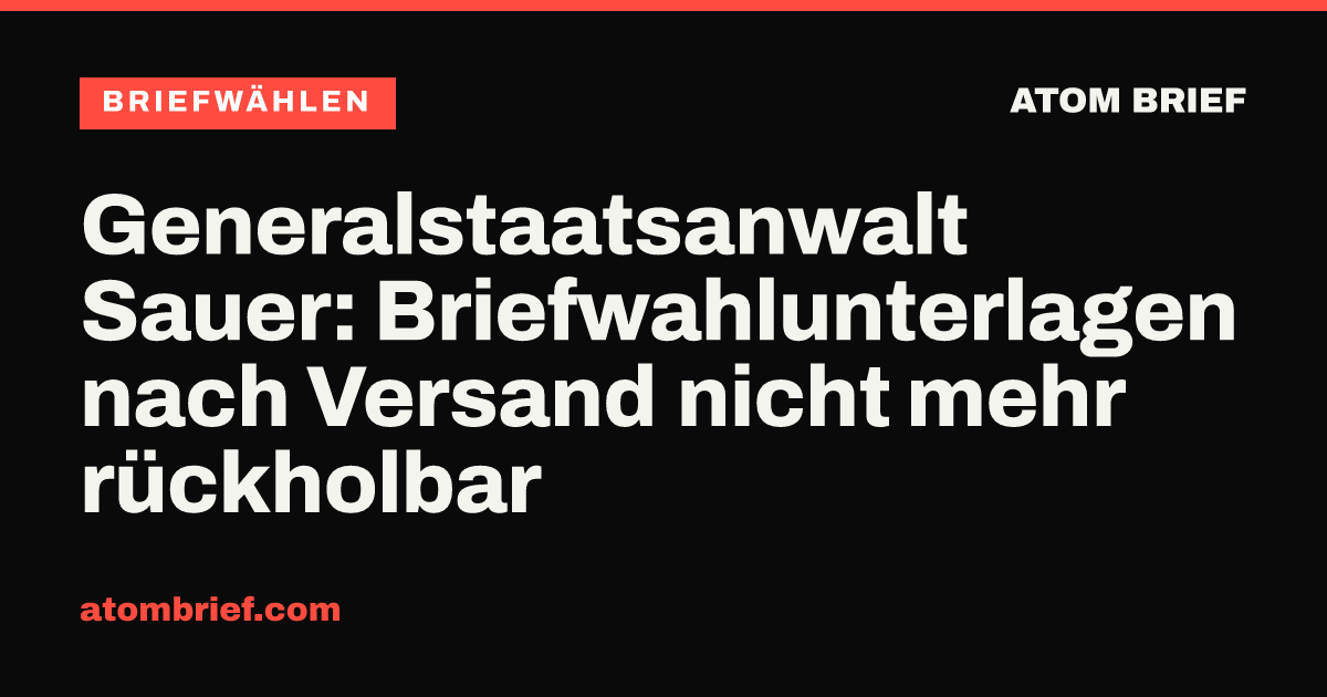 Generalstaatsanwalt Sauer: Briefwahlunterlagen nach Versand nicht mehr rückholbar