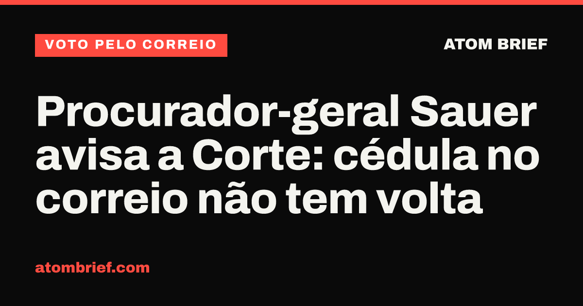 Procurador-geral Sauer avisa a Corte: cédula no correio não tem volta