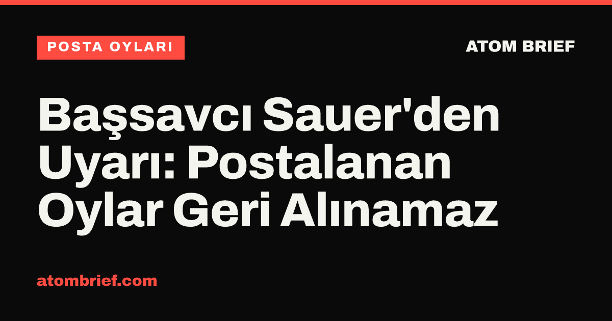 Başsavcı Sauer'den Uyarı: Postalanan Oylar Geri Alınamaz