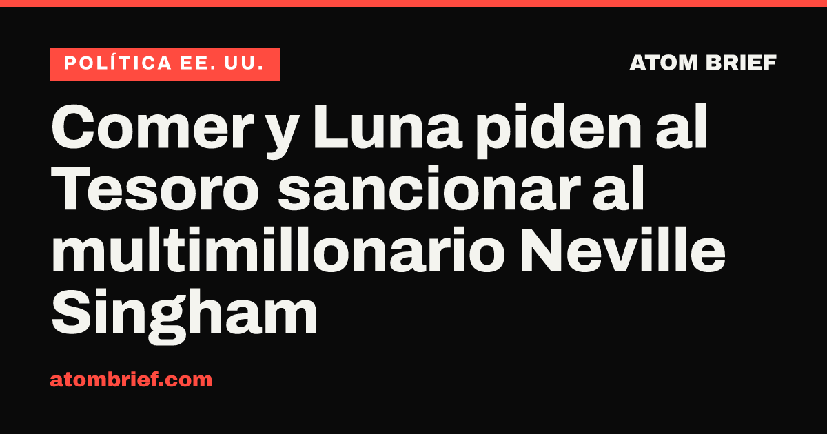 Comer y Luna piden al Tesoro sancionar al multimillonario Neville Singham