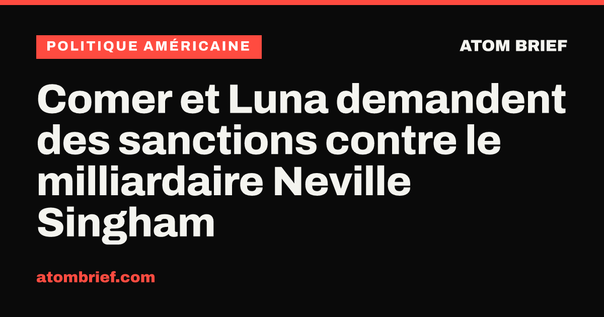 Comer et Luna demandent des sanctions contre le milliardaire Neville Singham