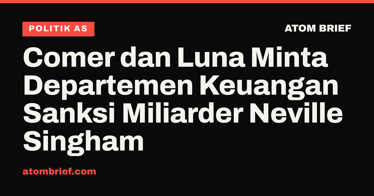 Comer dan Luna Minta Departemen Keuangan Sanksi Miliarder Neville Singham