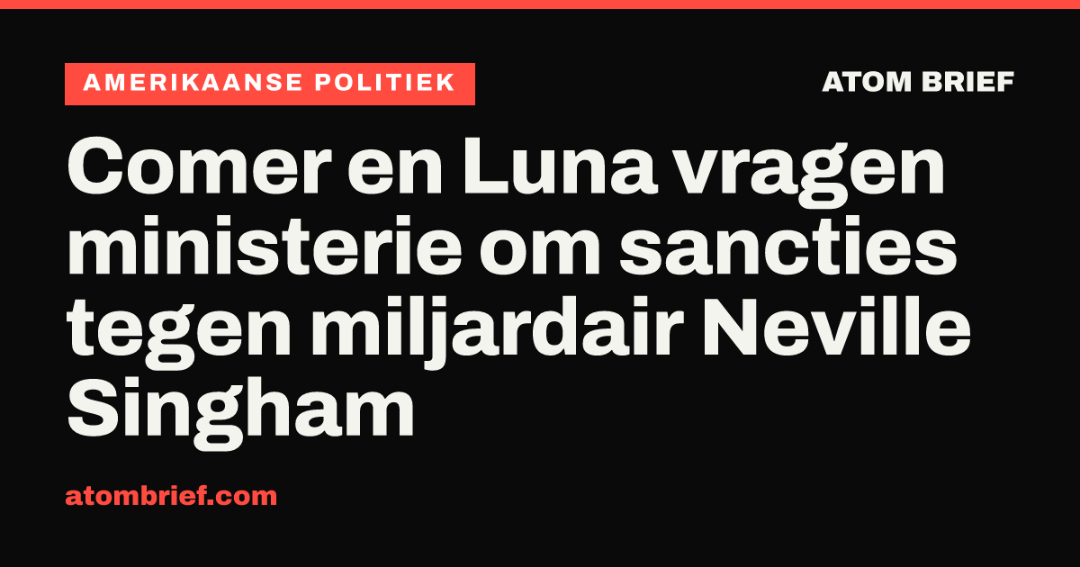 Comer en Luna vragen ministerie om sancties tegen miljardair Neville Singham