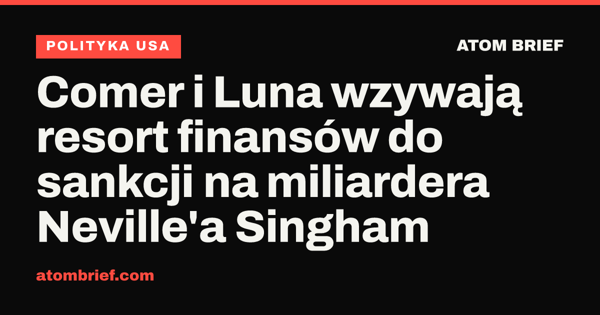Comer i Luna wzywają resort finansów do sankcji na miliardera Neville'a Singham