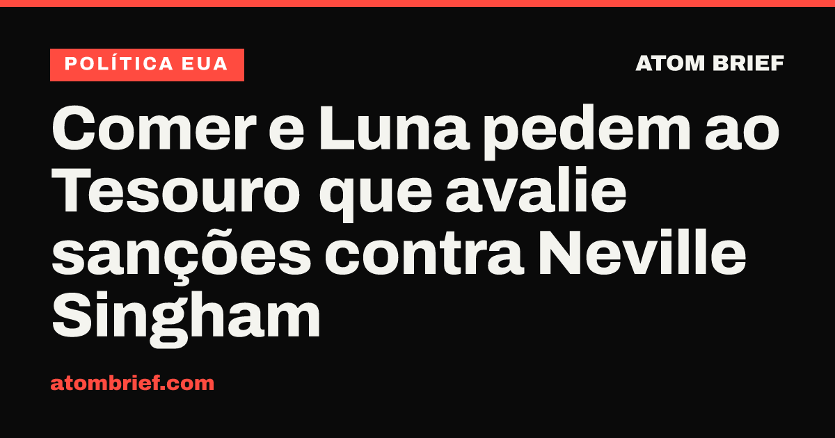 Comer e Luna pedem ao Tesouro que avalie sanções contra Neville Singham