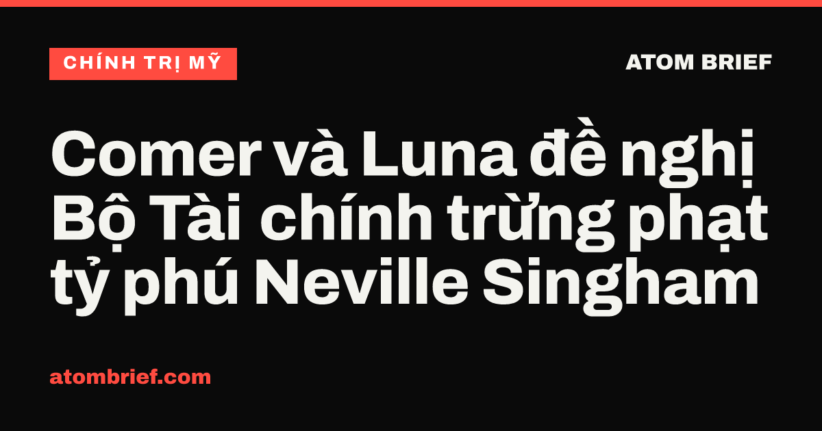 Comer và Luna đề nghị Bộ Tài chính trừng phạt tỷ phú Neville Singham