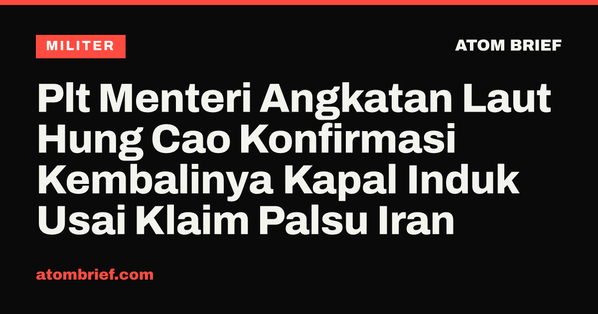 Plt Menteri Angkatan Laut Hung Cao Konfirmasi Kembalinya Kapal Induk Usai Klaim Palsu Iran