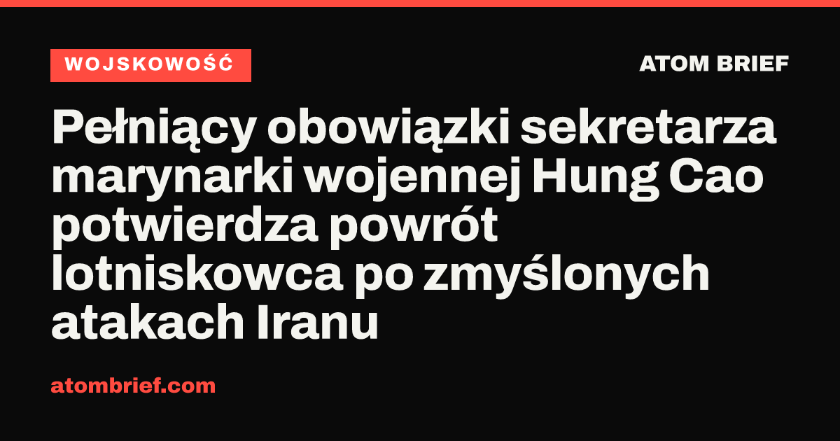 Pełniący obowiązki sekretarza marynarki wojennej Hung Cao potwierdza powrót lotniskowca po zmyślonych atakach Iranu