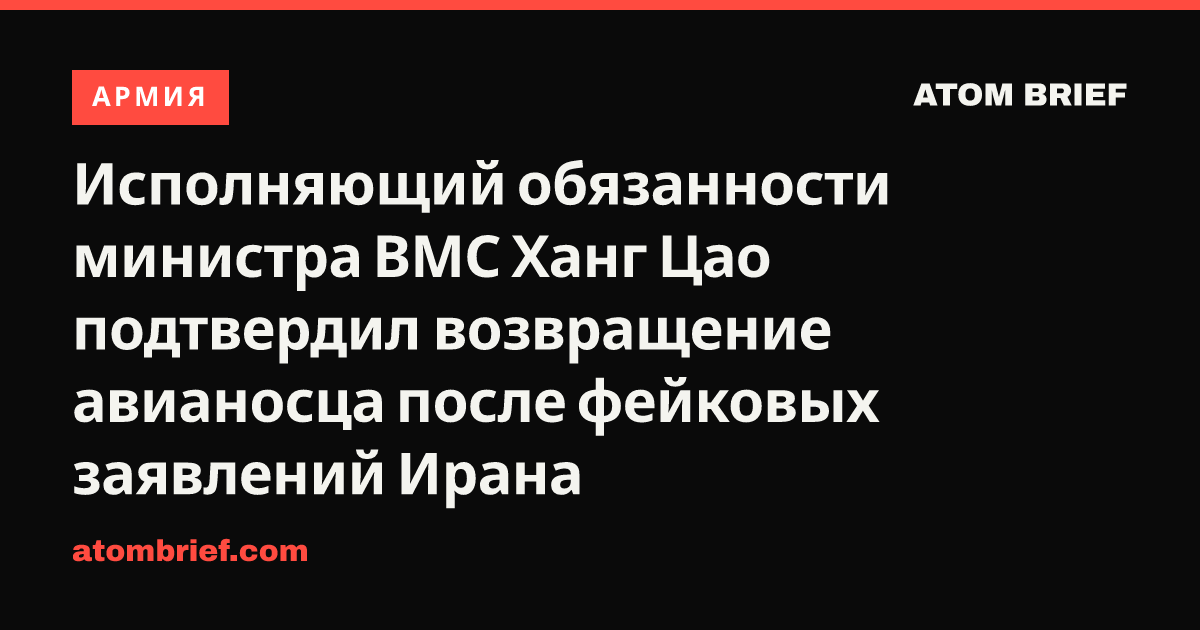Исполняющий обязанности министра ВМС Ханг Цао подтвердил возвращение авианосца после фейковых заявлений Ирана