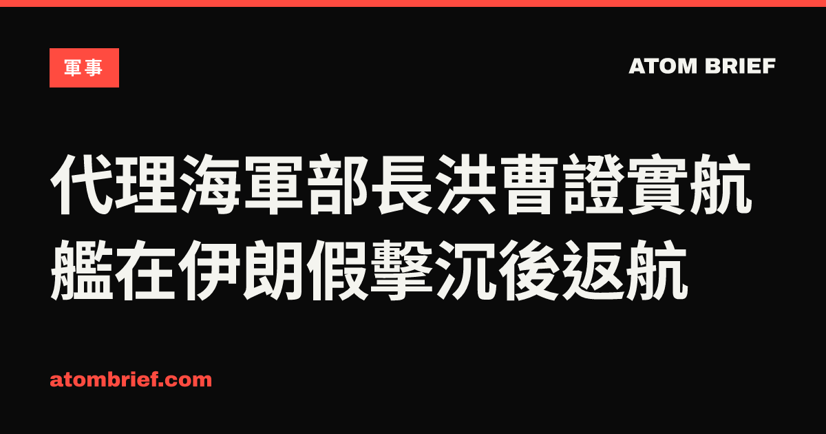 代理海軍部長洪曹證實航艦在伊朗假擊沉後返航