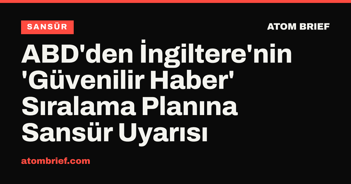 ABD'den İngiltere'nin 'Güvenilir Haber' Sıralama Planına Sansür Uyarısı