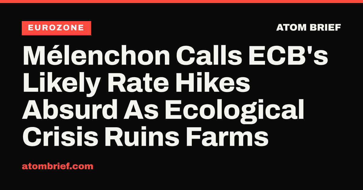 Mélenchon Calls ECB's Likely Rate Hikes Absurd As Ecological Crisis Ruins Farms