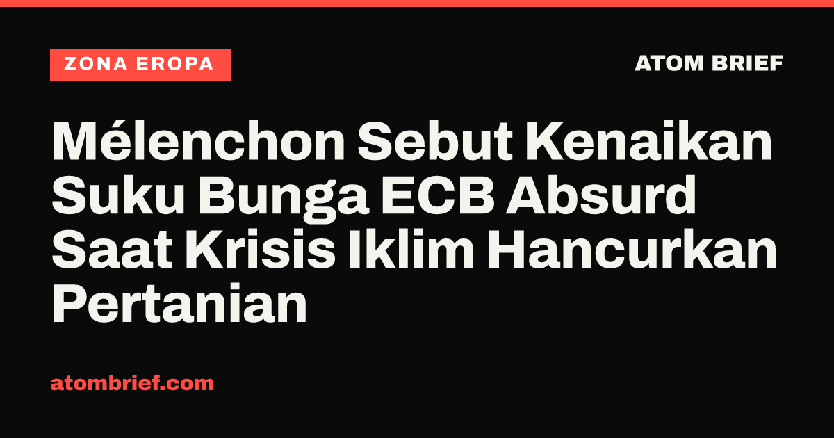 Mélenchon Sebut Kenaikan Suku Bunga ECB Absurd Saat Krisis Iklim Hancurkan Pertanian
