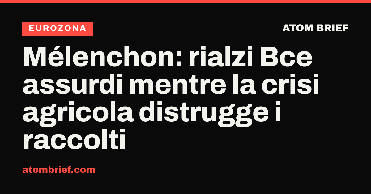 Mélenchon: rialzi Bce assurdi mentre la crisi agricola distrugge i raccolti