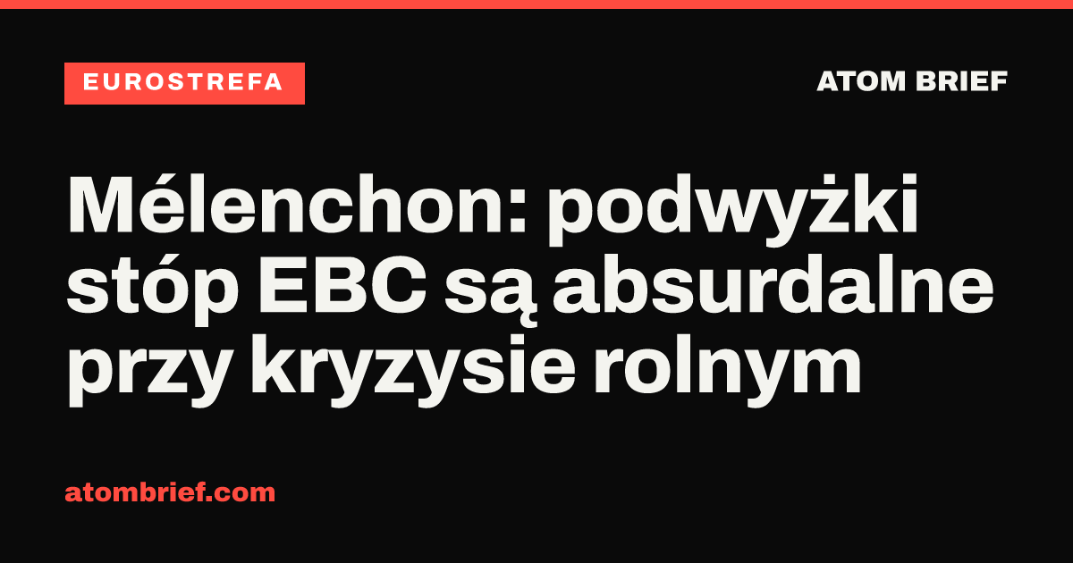 Mélenchon: podwyżki stóp EBC są absurdalne przy kryzysie rolnym
