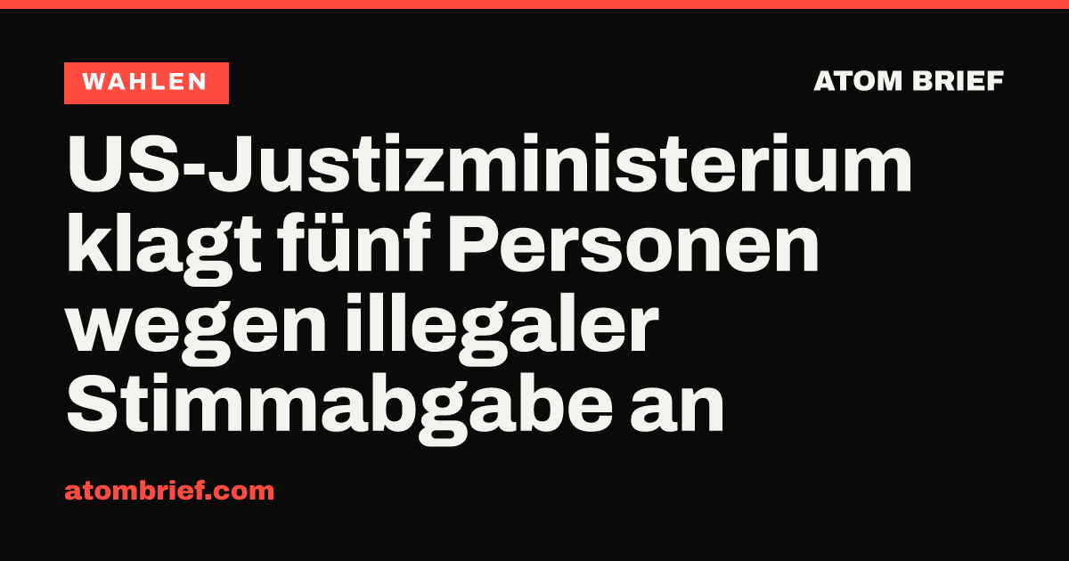 US-Justizministerium klagt fünf Personen wegen illegaler Stimmabgabe an