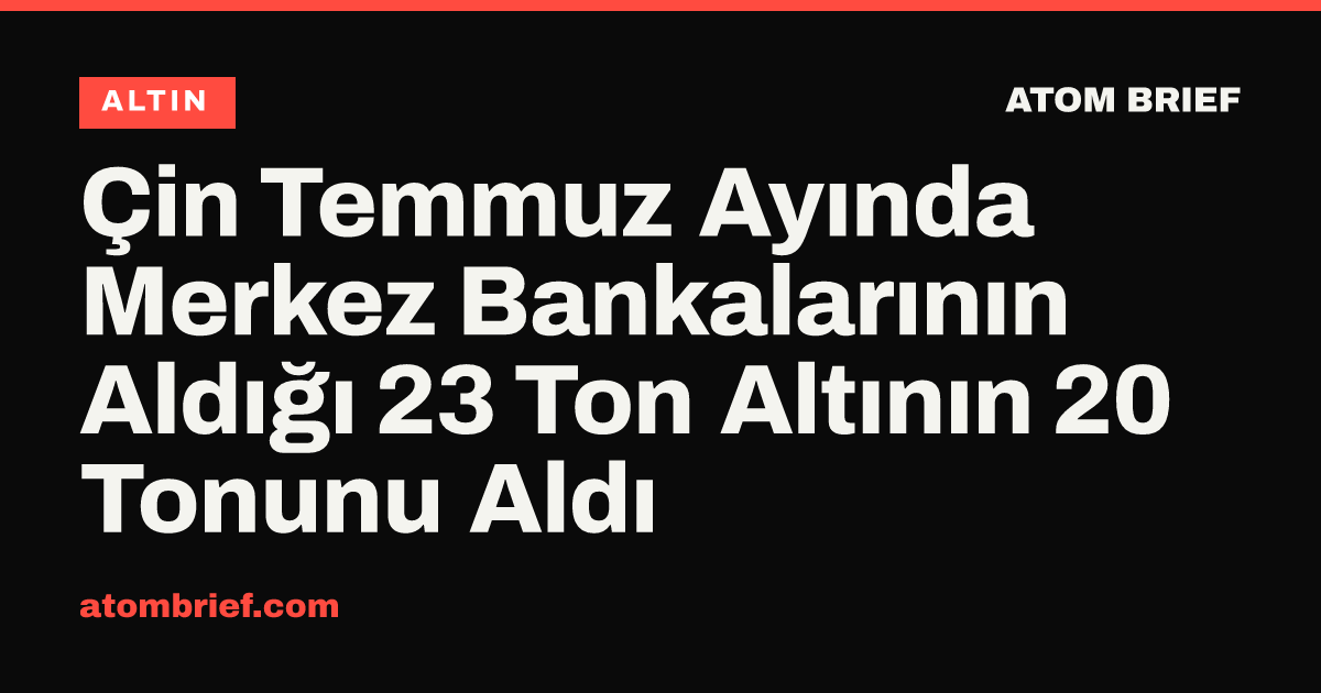 Çin Temmuz Ayında Merkez Bankalarının Aldığı 23 Ton Altının 20 Tonunu Aldı