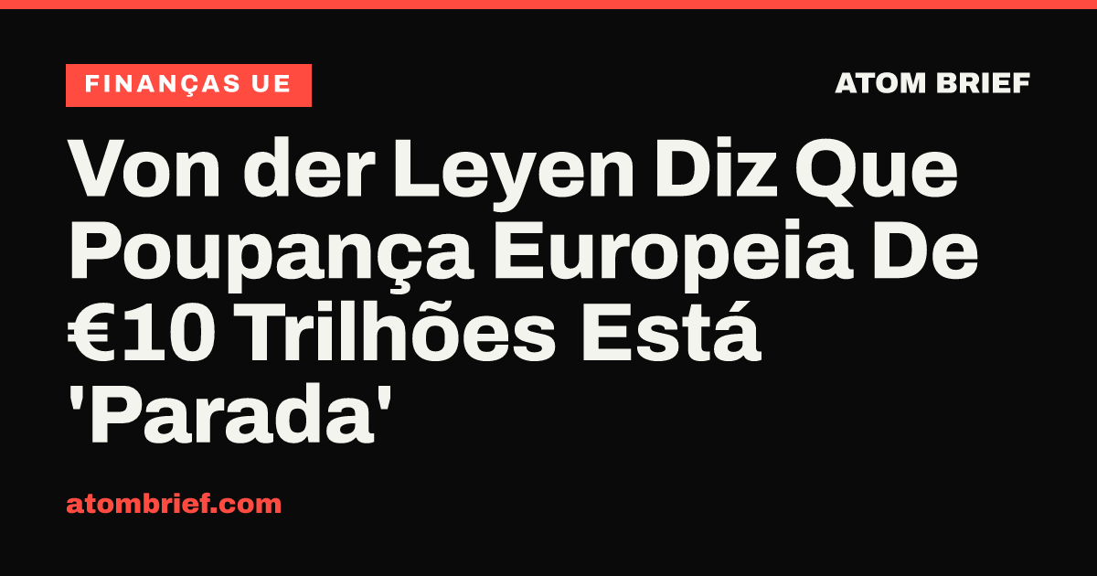Von der Leyen Diz Que Poupança Europeia De €10 Trilhões Está 'Parada'