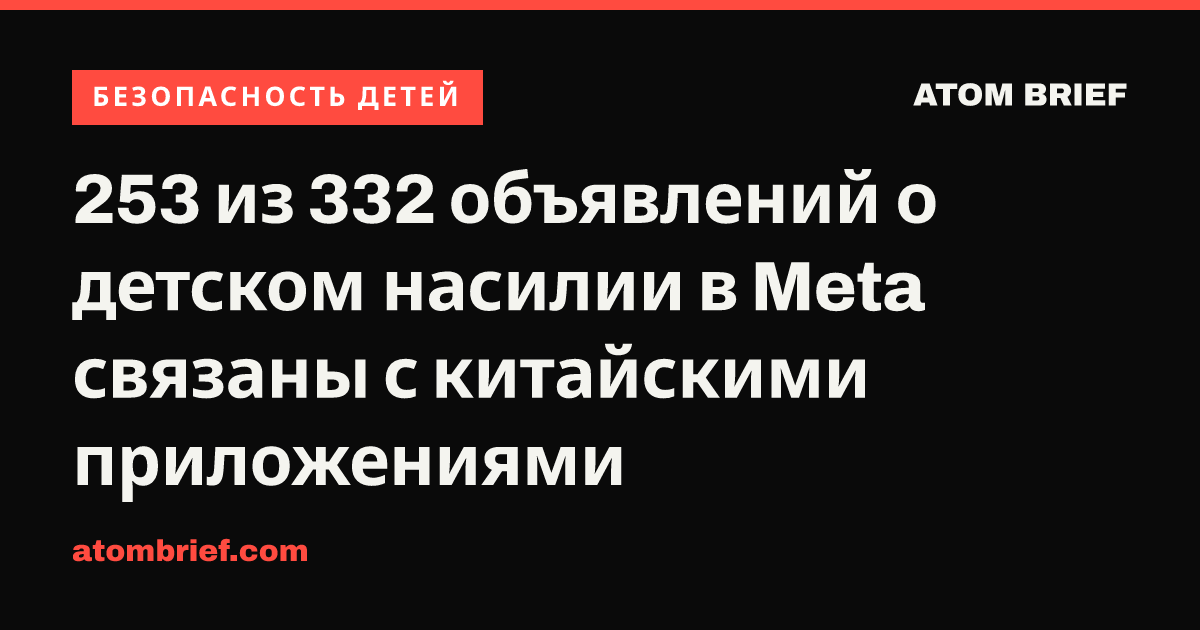 253 из 332 объявлений о детском насилии в Meta связаны с китайскими приложениями