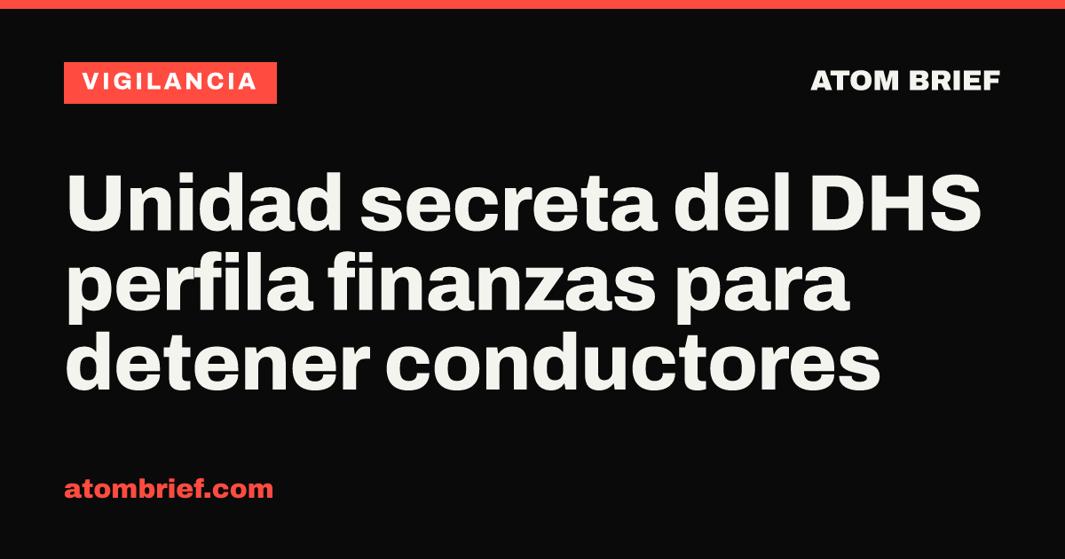 Unidad secreta del DHS perfila finanzas para detener conductores