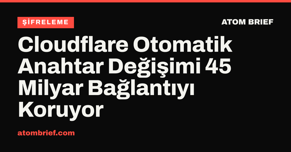 Cloudflare Otomatik Anahtar Değişimi 45 Milyar Bağlantıyı Koruyor