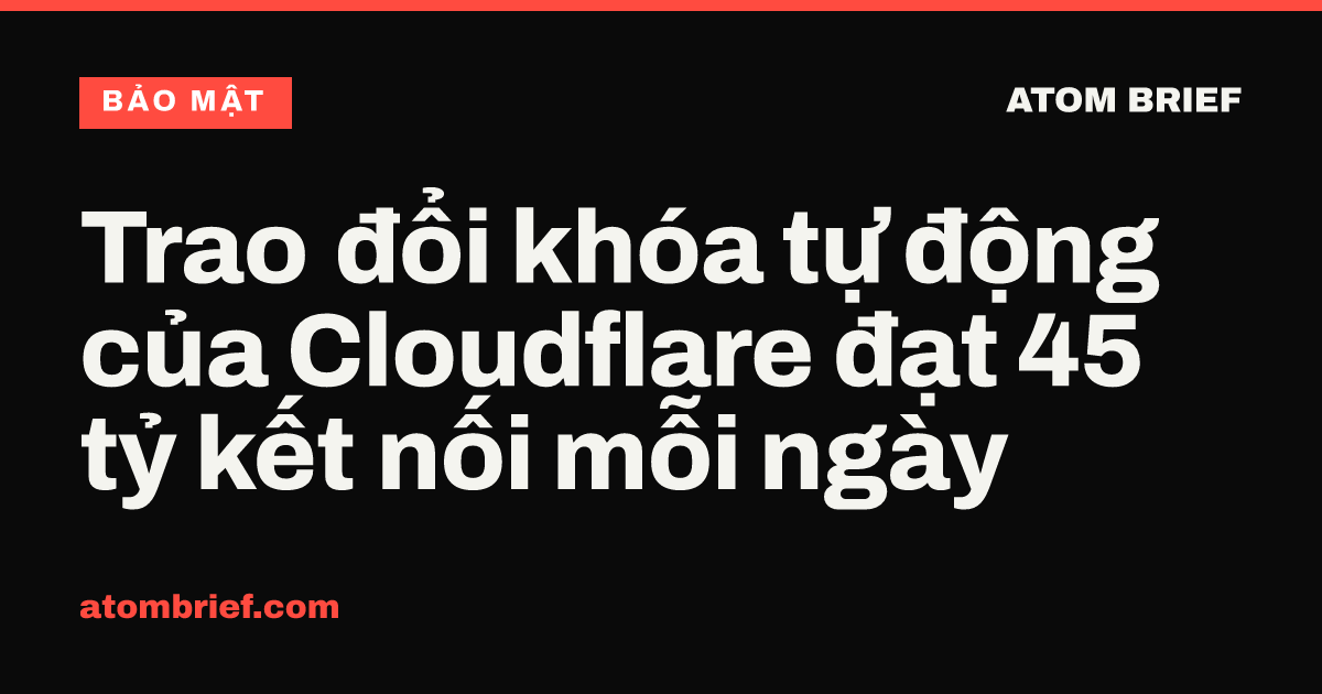 Trao đổi khóa tự động của Cloudflare đạt 45 tỷ kết nối mỗi ngày