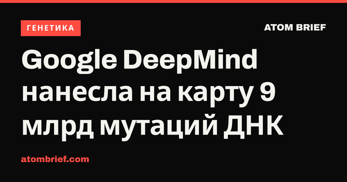 Google DeepMind нанесла на карту 9 млрд мутаций ДНК