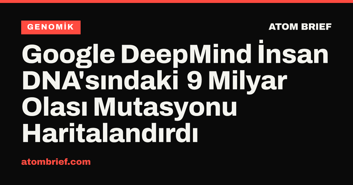Google DeepMind İnsan DNA'sındaki 9 Milyar Olası Mutasyonu Haritalandırdı